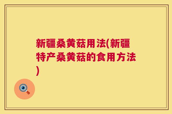 新疆桑黄菇用法(新疆特产桑黄菇的食用方法) 新疆桑黄菇用法(新疆特产桑黄菇的食用方法)