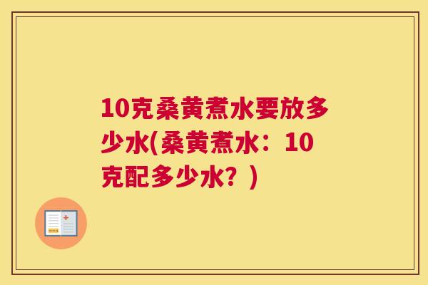 10克桑黄煮水要放多少水(桑黄煮水:10克配多少水?) 10克桑黄煮水要放多少水(桑黄煮水:10克配多少水?)