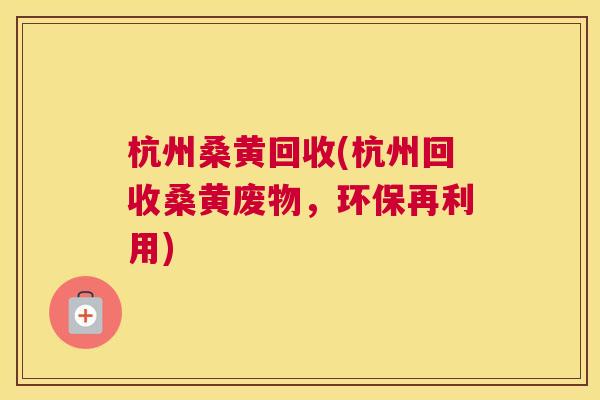 杭州桑黄回收(杭州回收桑黄废物,环保再利用) 杭州桑黄回收(杭州回收桑黄废物,环保再利用)