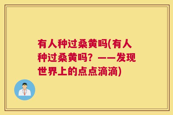 有人种过桑黄吗(有人种过桑黄吗?——发现世界上的点点滴滴) 有人种过桑黄吗(有人种过桑黄吗?——发现世界上的点点滴滴)