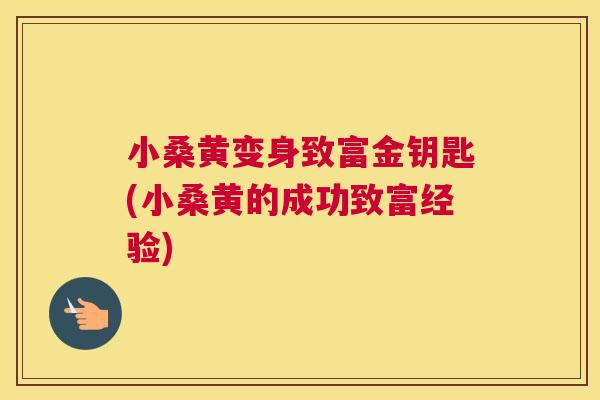 小桑黄变身致富金钥匙(小桑黄的成功致富经验) 小桑黄变身致富金钥匙(小桑黄的成功致富经验)