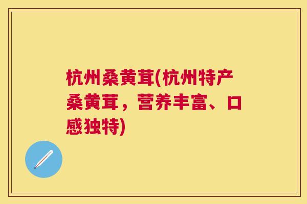 杭州桑黄茸(杭州特产桑黄茸,营养丰富、口感独特) 杭州桑黄茸(杭州特产桑黄茸,营养丰富、口感独特)