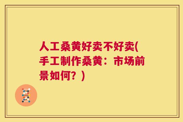 人工桑黄好卖不好卖(手工制作桑黄:市场前景如何?) 人工桑黄好卖不好卖(手工制作桑黄:市场前景如何?)