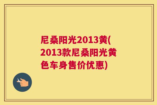 尼桑阳光2013黄(2013款尼桑阳光黄色车身售价优惠) 尼桑阳光2013黄(2013款尼桑阳光黄色车身售价优惠)