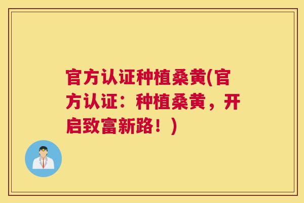 官方认证种植桑黄(官方认证:种植桑黄,开启致富新路!) 官方认证种植桑黄(官方认证:种植桑黄,开启致富新路!)
