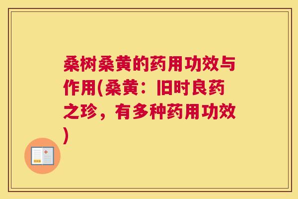 桑树桑黄的药用功效与作用(桑黄:旧时良药之珍,有多种药用功效) 桑树桑黄的药用功效与作用(桑黄:旧时良药之珍,有多种药用功效)