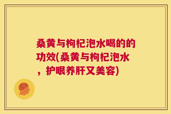 桑黄与枸杞泡水喝的的功效(桑黄与枸杞泡水,护眼养又美容) 桑黄与枸杞泡水喝的的功效(桑黄与枸杞泡水,护眼养又美容)