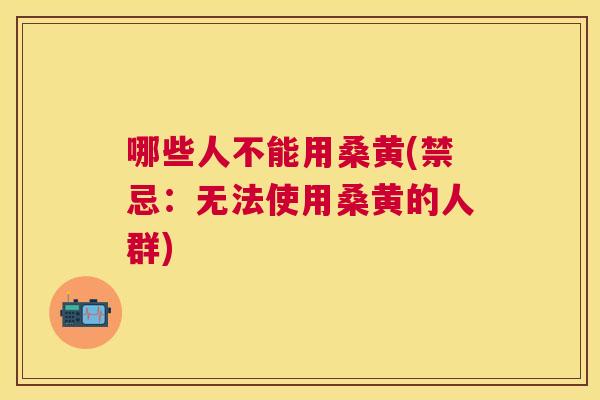 哪些人不能用桑黄(禁忌:无法使用桑黄的人群) 哪些人不能用桑黄(禁忌:无法使用桑黄的人群)