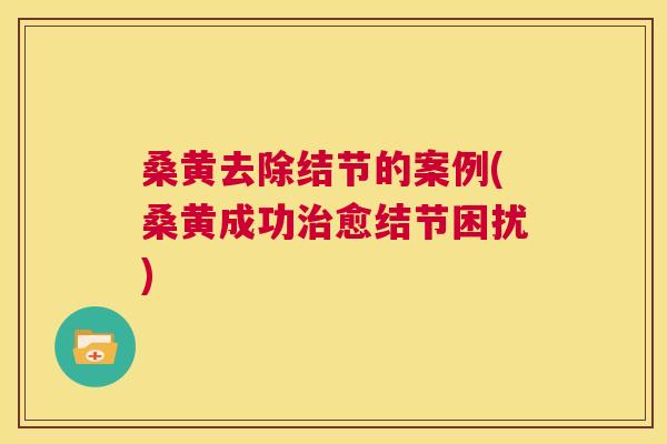 桑黄去除结节的案例(桑黄成功愈结节困扰) 桑黄去除结节的案例(桑黄成功愈结节困扰)