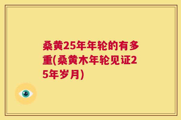 桑黄25年年轮的有多重(桑黄木年轮见证25年岁月) 桑黄25年年轮的有多重(桑黄木年轮见证25年岁月)