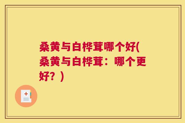 桑黄与白桦茸哪个好(桑黄与白桦茸:哪个更好?) 桑黄与白桦茸哪个好(桑黄与白桦茸:哪个更好?)