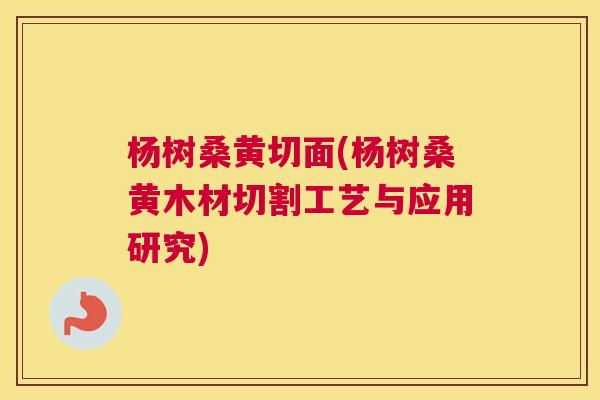 杨树桑黄切面(杨树桑黄木材切割工艺与应用研究) 杨树桑黄切面(杨树桑黄木材切割工艺与应用研究)