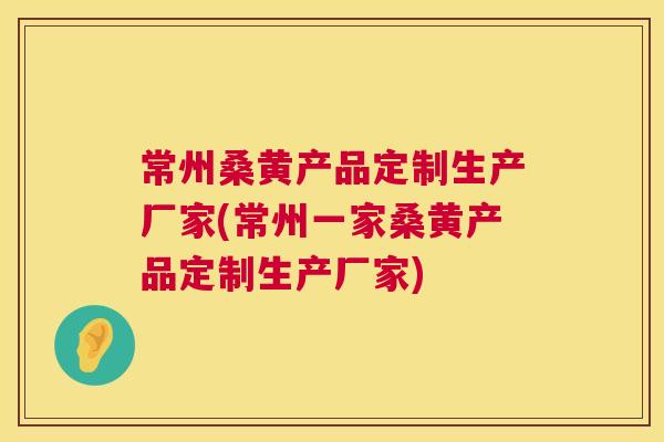 常州桑黄产品定制生产厂家(常州一家桑黄产品定制生产厂家) 常州桑黄产品定制生产厂家(常州一家桑黄产品定制生产厂家)