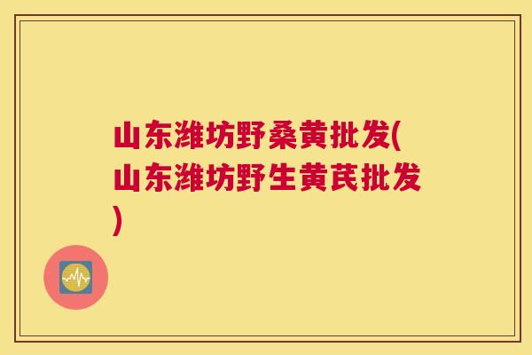 山东潍坊野桑黄批发(山东潍坊野生黄芪批发) 山东潍坊野桑黄批发(山东潍坊野生黄芪批发)