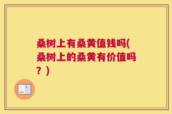 桑树上有桑黄值钱吗(桑树上的桑黄有价值吗?) 桑树上有桑黄值钱吗(桑树上的桑黄有价值吗?)
