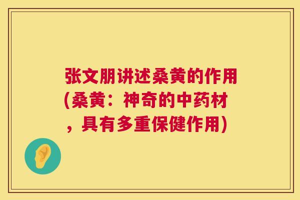 张文朋讲述桑黄的作用(桑黄:神奇的材,具有多重保健作用) 张文朋讲述桑黄的作用(桑黄:神奇的材,具有多重保健作用)