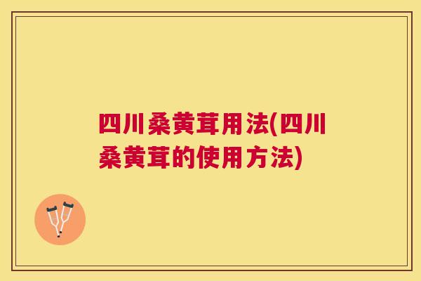 四川桑黄茸用法(四川桑黄茸的使用方法) 四川桑黄茸用法(四川桑黄茸的使用方法)