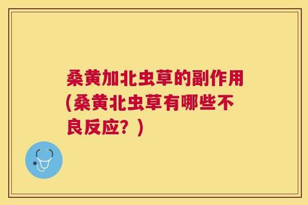 桑黄加北虫草的副作用(桑黄北虫草有哪些不良反应?) 桑黄加北虫草的副作用(桑黄北虫草有哪些不良反应?)