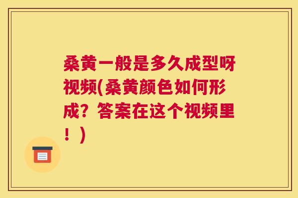 桑黄一般是多久成型呀视频(桑黄颜色如何形成?答案在这个视频里!) 桑黄一般是多久成型呀视频(桑黄颜色如何形成?答案在这个视频里!)