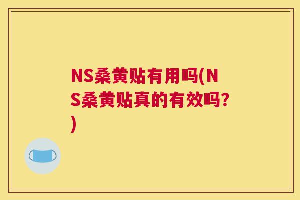 NS桑黄贴有用吗(NS桑黄贴真的有效吗?) NS桑黄贴有用吗(NS桑黄贴真的有效吗?)