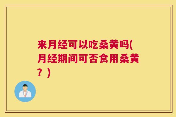 来可以吃桑黄吗(期间可否食用桑黄?) 来可以吃桑黄吗(期间可否食用桑黄?)