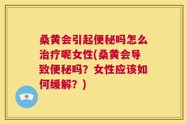 桑黄会引起吗怎么呢女性(桑黄会导致吗?女性应该如何缓解?) 桑黄会引起吗怎么呢女性(桑黄会导致吗?女性应该如何缓解?)