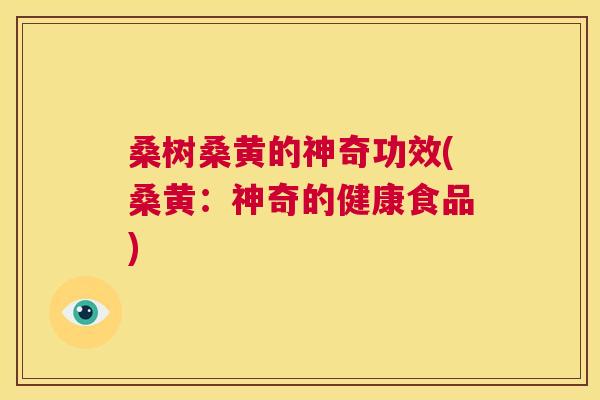 桑树桑黄的神奇功效(桑黄:神奇的健康食品) 桑树桑黄的神奇功效(桑黄:神奇的健康食品)