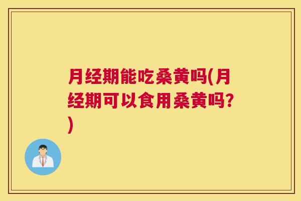 期能吃桑黄吗(期可以食用桑黄吗?) 期能吃桑黄吗(期可以食用桑黄吗?)