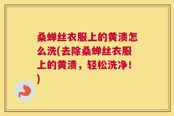 桑蝉丝衣服上的黄渍怎么洗(去除桑蝉丝衣服上的黄渍,轻松洗净!) 桑蝉丝衣服上的黄渍怎么洗(去除桑蝉丝衣服上的黄渍,轻松洗净!)