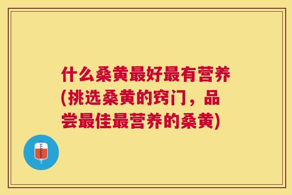 什么桑黄好有营养(挑选桑黄的窍门,品尝佳营养的桑黄) 什么桑黄好有营养(挑选桑黄的窍门,品尝佳营养的桑黄)