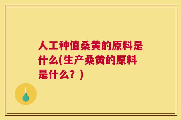 人工种值桑黄的原料是什么(生产桑黄的原料是什么?) 人工种值桑黄的原料是什么(生产桑黄的原料是什么?)