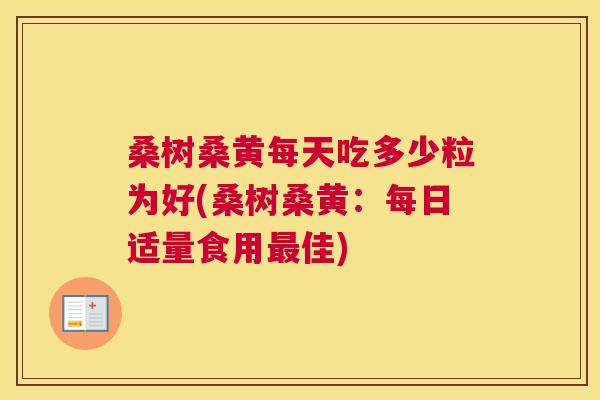 桑树桑黄每天吃多少粒为好(桑树桑黄:每日适量食用佳) 桑树桑黄每天吃多少粒为好(桑树桑黄:每日适量食用佳)