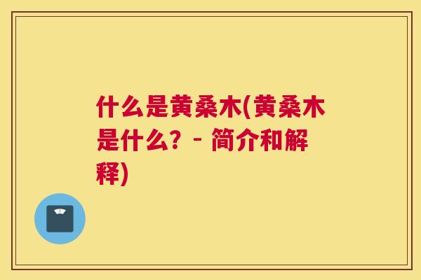 什么是黄桑木(黄桑木是什么?- 简介和解释) 什么是黄桑木(黄桑木是什么?- 简介和解释)