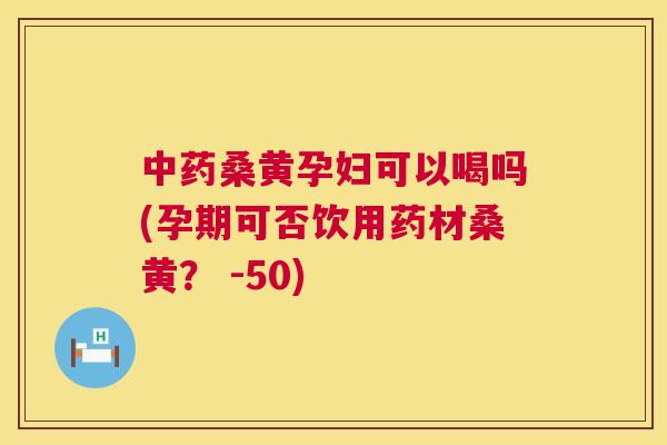 桑黄孕妇可以喝吗(孕期可否饮用药材桑黄? -50) 桑黄孕妇可以喝吗(孕期可否饮用药材桑黄? -50)