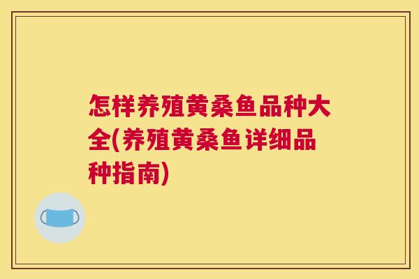 怎样养殖黄桑鱼品种大全(养殖黄桑鱼详细品种指南) 怎样养殖黄桑鱼品种大全(养殖黄桑鱼详细品种指南)