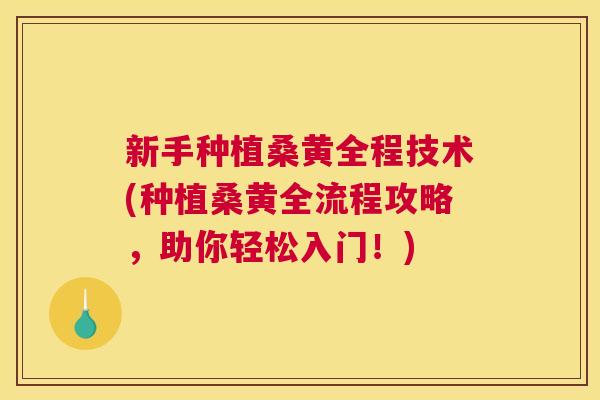 新手种植桑黄全程技术(种植桑黄全流程攻略,助你轻松入门!) 新手种植桑黄全程技术(种植桑黄全流程攻略,助你轻松入门!)