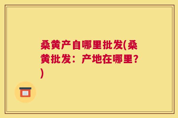 桑黄产自哪里批发(桑黄批发:产地在哪里?) 桑黄产自哪里批发(桑黄批发:产地在哪里?)