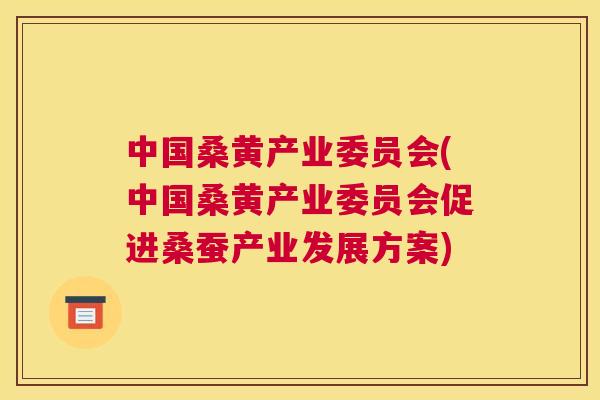 中国桑黄产业委员会(中国桑黄产业委员会促进桑蚕产业发展方案) 中国桑黄产业委员会(中国桑黄产业委员会促进桑蚕产业发展方案)