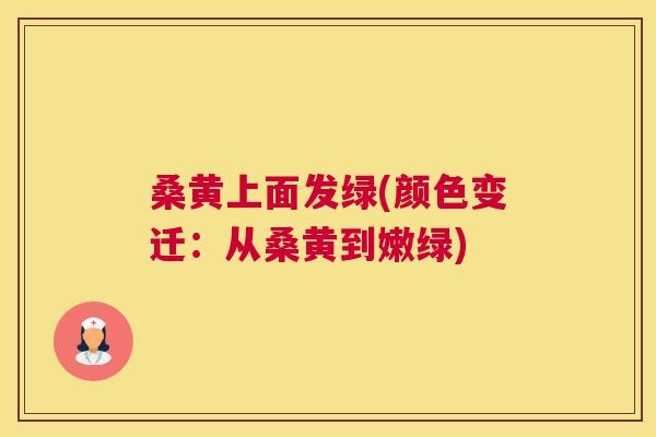 桑黄上面发绿(颜色变迁:从桑黄到嫩绿) 桑黄上面发绿(颜色变迁:从桑黄到嫩绿)