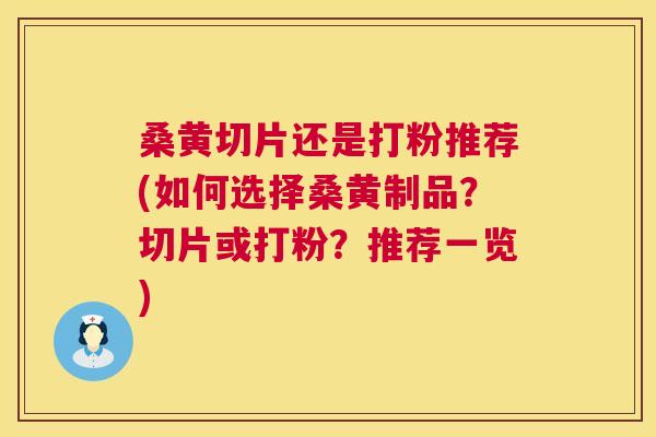 桑黄切片还是打粉推荐(如何选择桑黄制品?切片或打粉?推荐一览) 桑黄切片还是打粉推荐(如何选择桑黄制品?切片或打粉?推荐一览)