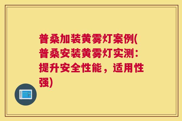 普桑加装黄雾灯案例(普桑安装黄雾灯实测：提升安全性能，适用性强)