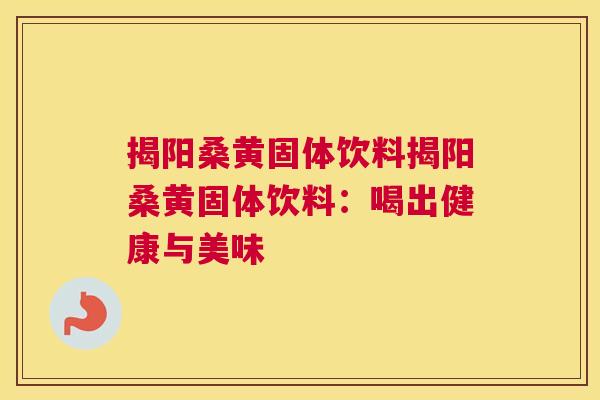 揭阳桑黄固体饮料揭阳桑黄固体饮料:喝出健康与美味 揭阳桑黄固体饮料揭阳桑黄固体饮料:喝出健康与美味