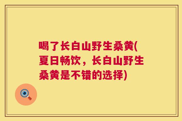 喝了长白山野生桑黄(夏日畅饮,长白山野生桑黄是不错的选择) 喝了长白山野生桑黄(夏日畅饮,长白山野生桑黄是不错的选择)