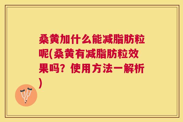 桑黄加什么能减脂肪粒呢(桑黄有减脂肪粒效果吗?使用方法一解析) 桑黄加什么能减脂肪粒呢(桑黄有减脂肪粒效果吗?使用方法一解析)