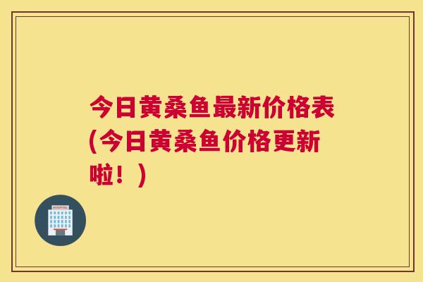今日黄桑鱼新价格表(今日黄桑鱼价格更新啦!) 今日黄桑鱼新价格表(今日黄桑鱼价格更新啦!)