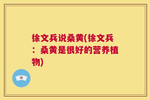 徐文兵说桑黄(徐文兵:桑黄是很好的营养植物) 徐文兵说桑黄(徐文兵:桑黄是很好的营养植物)