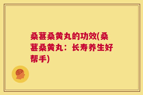 桑葚桑黄丸的功效(桑葚桑黄丸:长寿养生好帮手) 桑葚桑黄丸的功效(桑葚桑黄丸:长寿养生好帮手)