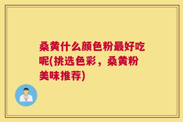 桑黄什么颜色粉好吃呢(挑选色彩，桑黄粉美味推荐)