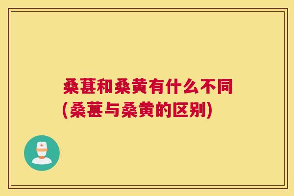 桑葚和桑黄有什么不同(桑葚与桑黄的区别) 桑葚和桑黄有什么不同(桑葚与桑黄的区别)