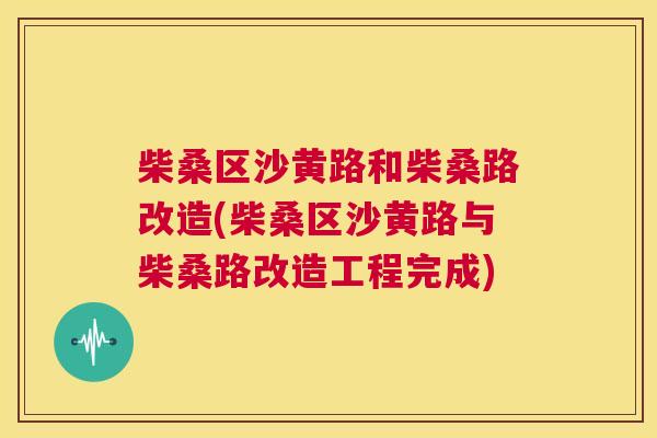 柴桑区沙黄路和柴桑路改造(柴桑区沙黄路与柴桑路改造工程完成) 柴桑区沙黄路和柴桑路改造(柴桑区沙黄路与柴桑路改造工程完成)